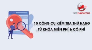 Cách kiểm tra thứ hạng từ khóa của website thông qua các công cụ kiểm tra thứ hạng từ khóa