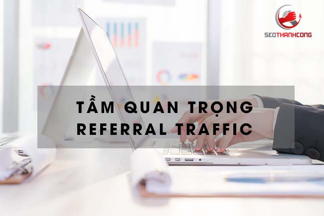 Referral là gì? Tầm quan trọng của Referral Traffic đối với website